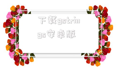 下载gstrings安卓版gstreamer国内开拓者-第1张图片-太平洋在线下载